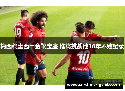 梅西稳坐西甲金靴宝座 谁将挑战他16年不败纪录