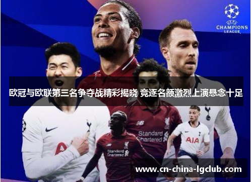 欧冠与欧联第三名争夺战精彩揭晓 竞逐名额激烈上演悬念十足 欧冠与欧联第三名争夺战精彩揭晓 竞逐名额激烈上演悬念十足