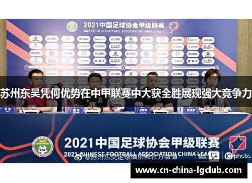 苏州东吴凭何优势在中甲联赛中大获全胜展现强大竞争力 苏州东吴凭何优势在中甲联赛中大获全胜展现强大竞争力