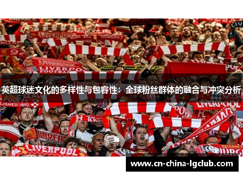 英超球迷文化的多样性与包容性:全球粉丝群体的融合与冲突分析 英超球迷文化的多样性与包容性:全球粉丝群体的融合与冲突分析
