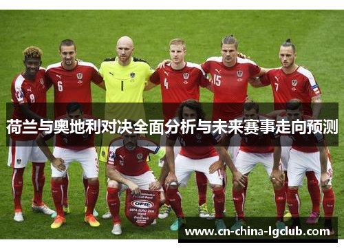 荷兰与奥地利对决全面分析与未来赛事走向预测 荷兰与奥地利对决全面分析与未来赛事走向预测