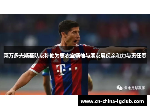 莱万多夫斯基队友称他为更衣室领袖与朋友展现亲和力与责任感 莱万多夫斯基队友称他为更衣室领袖与朋友展现亲和力与责任感