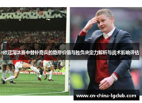 欧冠淘汰赛中替补奇兵的隐形价值与胜负决定力解析与战术影响评估