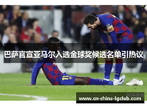 巴萨官宣亚马尔入选金球奖候选名单引热议