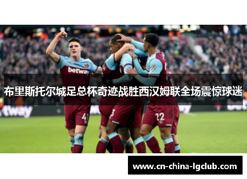布里斯托尔城足总杯奇迹战胜西汉姆联全场震惊球迷
